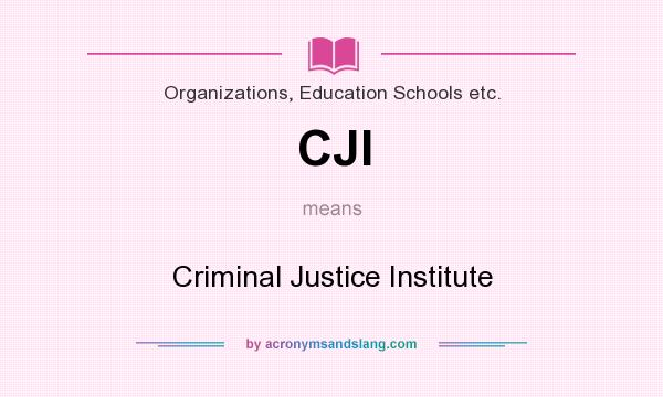 What does CJI mean? It stands for Criminal Justice Institute