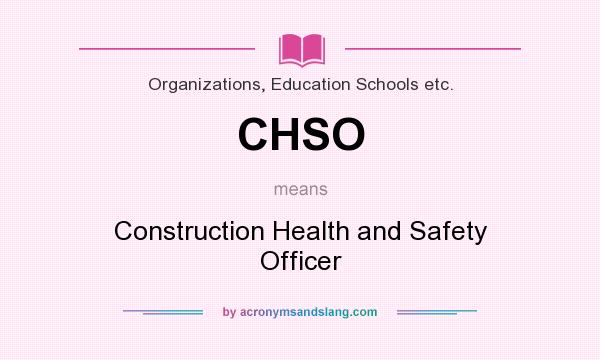 What does CHSO mean? It stands for Construction Health and Safety Officer