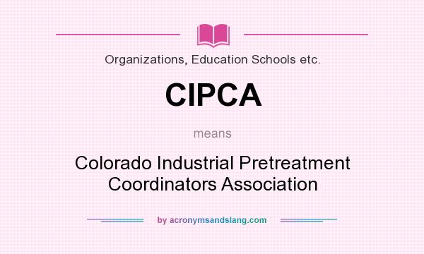 What does CIPCA mean? It stands for Colorado Industrial Pretreatment Coordinators Association