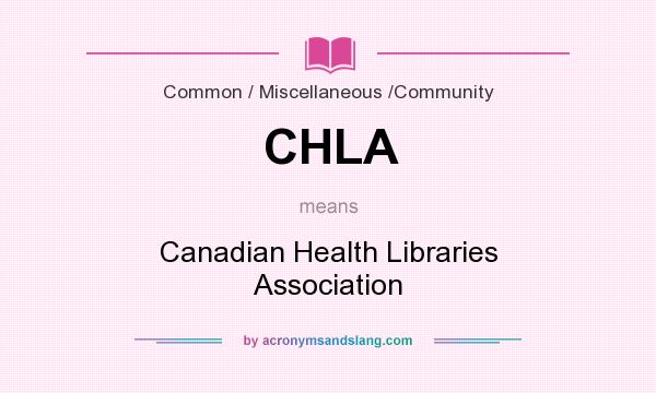What does CHLA mean? It stands for Canadian Health Libraries Association