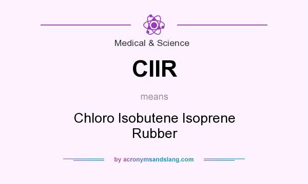 What does CIIR mean? It stands for Chloro Isobutene Isoprene Rubber