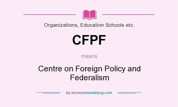 What does CFPF mean? It stands for Centre on Foreign Policy and Federalism