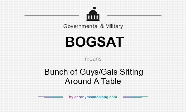What does BOGSAT mean? It stands for Bunch of Guys/Gals Sitting Around A Table