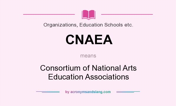What does CNAEA mean? It stands for Consortium of National Arts Education Associations