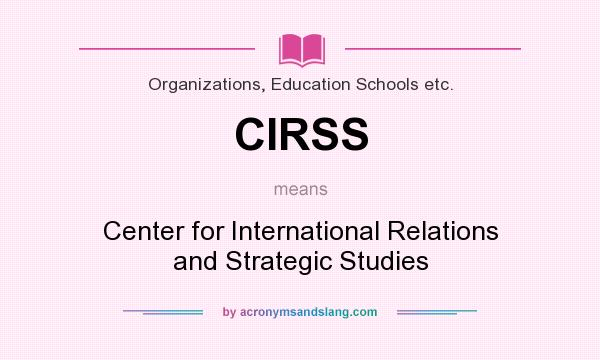 What does CIRSS mean? It stands for Center for International Relations and Strategic Studies
