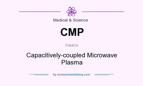 What does CMP mean? It stands for Capacitively-coupled Microwave Plasma