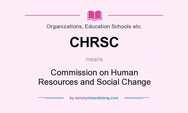 What does CHRSC mean? It stands for Commission on Human Resources and Social Change