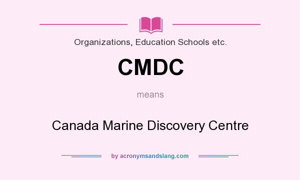 What does CMDC mean? It stands for Canada Marine Discovery Centre