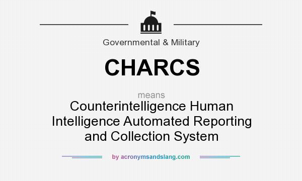 What does CHARCS mean? It stands for Counterintelligence Human Intelligence Automated Reporting and Collection System