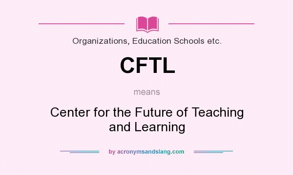 What does CFTL mean? It stands for Center for the Future of Teaching and Learning