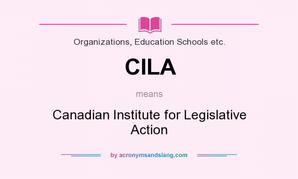 What does CILA mean? It stands for Canadian Institute for Legislative Action