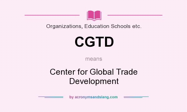 What does CGTD mean? It stands for Center for Global Trade Development