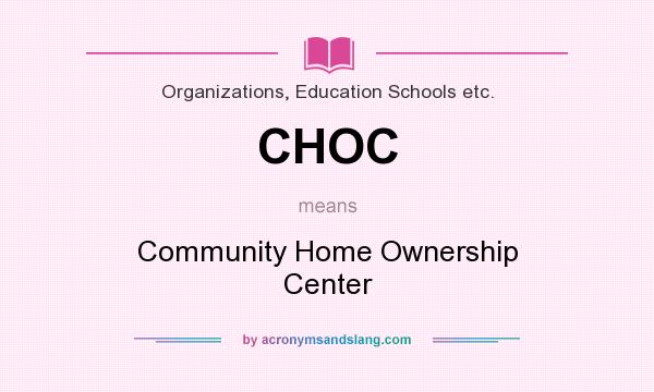 What does CHOC mean? It stands for Community Home Ownership Center