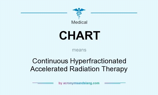 What does CHART mean? It stands for Continuous Hyperfractionated Accelerated Radiation Therapy