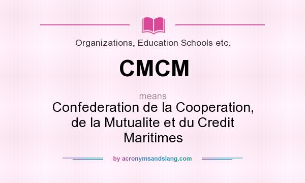 What does CMCM mean? It stands for Confederation de la Cooperation, de la Mutualite et du Credit Maritimes
