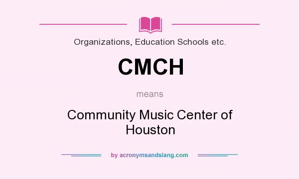 What does CMCH mean? It stands for Community Music Center of Houston