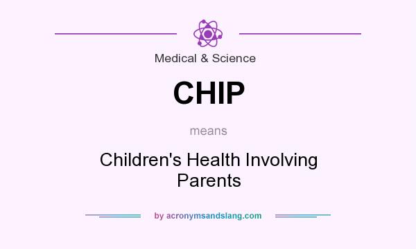 What does CHIP mean? It stands for Children`s Health Involving Parents