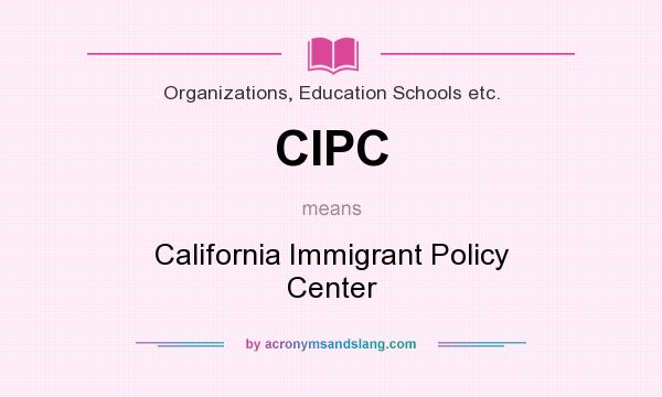 What does CIPC mean? It stands for California Immigrant Policy Center