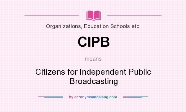 What does CIPB mean? It stands for Citizens for Independent Public Broadcasting