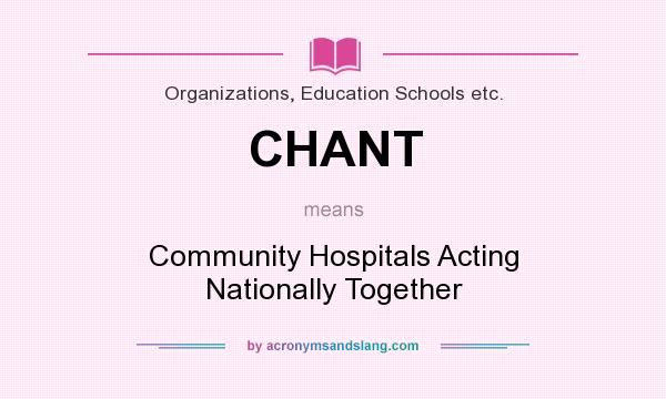 What does CHANT mean? It stands for Community Hospitals Acting Nationally Together