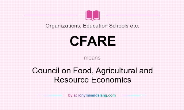 What does CFARE mean? It stands for Council on Food, Agricultural and Resource Economics