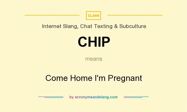 What does CHIP mean? It stands for Come Home I`m Pregnant