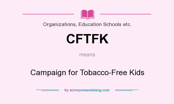 What does CFTFK mean? It stands for Campaign for Tobacco-Free Kids