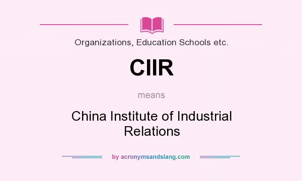 What does CIIR mean? It stands for China Institute of Industrial Relations