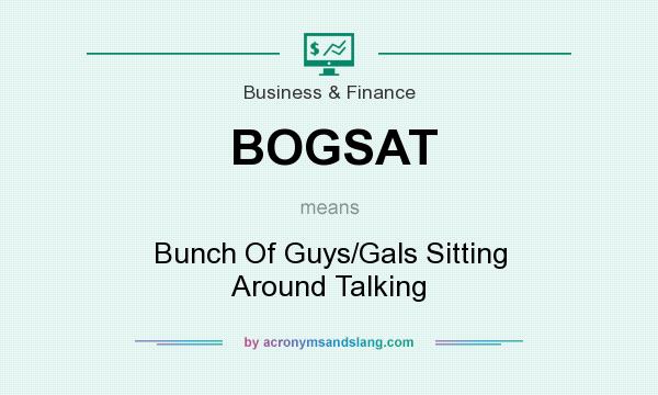 What does BOGSAT mean? It stands for Bunch Of Guys/Gals Sitting Around Talking