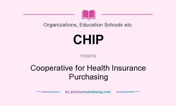 What does CHIP mean? It stands for Cooperative for Health Insurance Purchasing