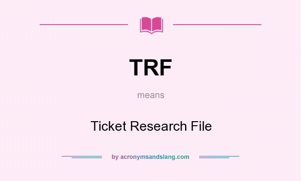 What does TRF mean? It stands for Ticket Research File