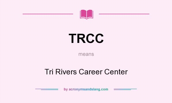 What does TRCC mean? It stands for Tri Rivers Career Center