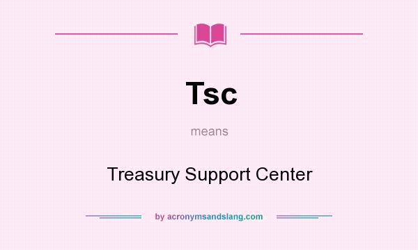 What does Tsc mean? It stands for Treasury Support Center