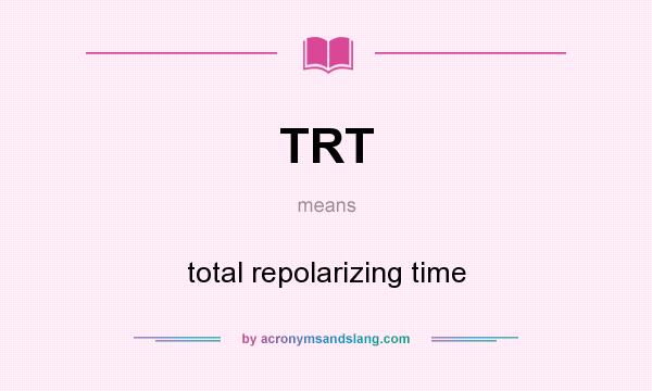 What does TRT mean? It stands for total repolarizing time
