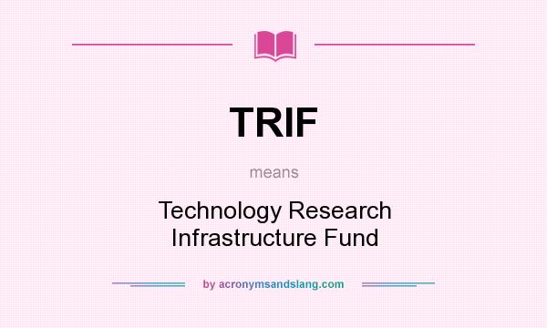 What does TRIF mean? It stands for Technology Research Infrastructure Fund