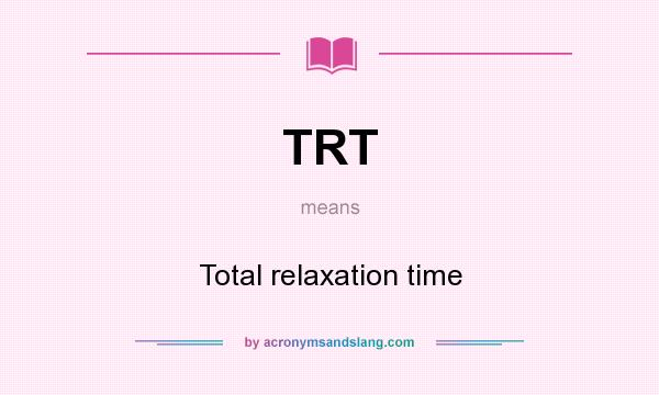 What does TRT mean? It stands for Total relaxation time