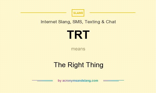 What does TRT mean? It stands for The Right Thing
