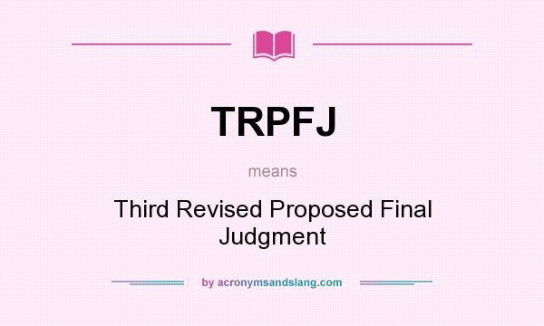 What does TRPFJ mean? It stands for Third Revised Proposed Final Judgment