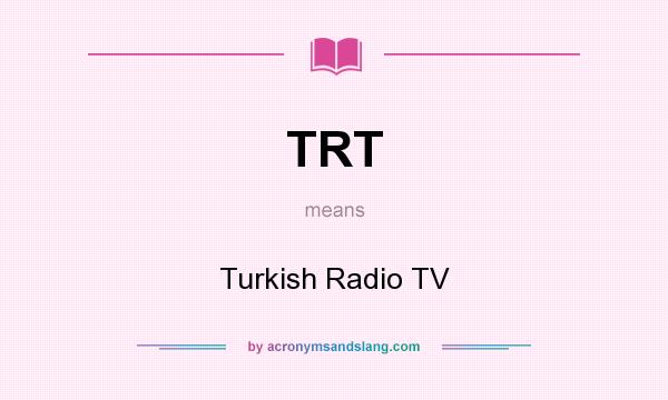 What does TRT mean? It stands for Turkish Radio TV