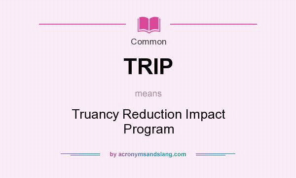 What does TRIP mean? It stands for Truancy Reduction Impact Program