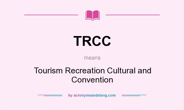 What does TRCC mean? It stands for Tourism Recreation Cultural and Convention