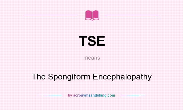 What does TSE mean? It stands for The Spongiform Encephalopathy
