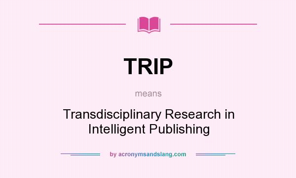 What does TRIP mean? It stands for Transdisciplinary Research in Intelligent Publishing