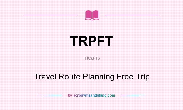 What does TRPFT mean? It stands for Travel Route Planning Free Trip