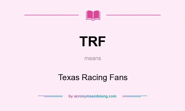 What does TRF mean? It stands for Texas Racing Fans