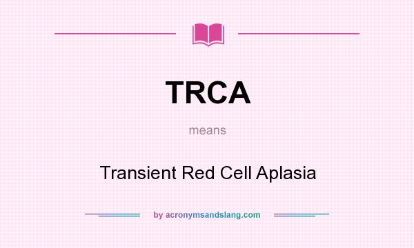 What does TRCA mean? It stands for Transient Red Cell Aplasia