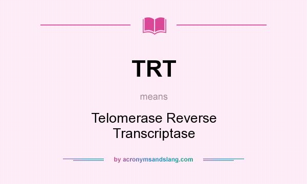 What does TRT mean? It stands for Telomerase Reverse Transcriptase