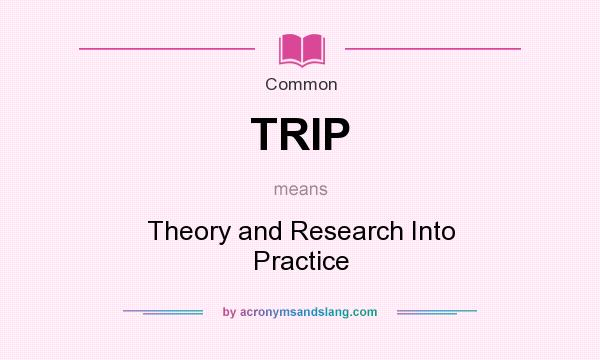 What does TRIP mean? It stands for Theory and Research Into Practice