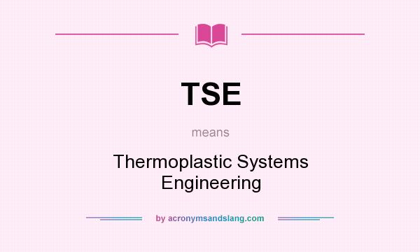 What does TSE mean? It stands for Thermoplastic Systems Engineering