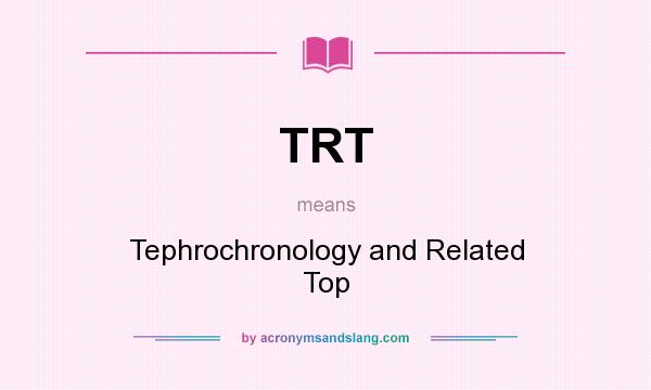 What does TRT mean? It stands for Tephrochronology and Related Top